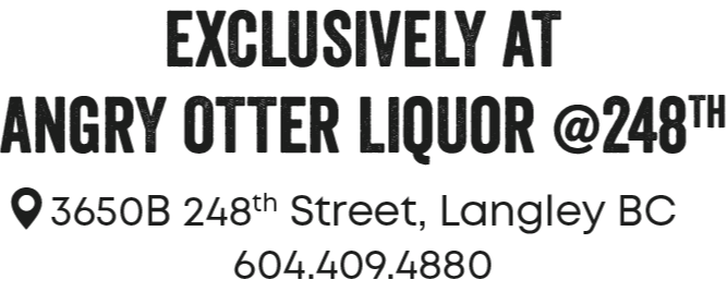 Exclusively at Angry Otter Liquor @248th, 3650B 248th Street, Langley BC, 604.409.4880